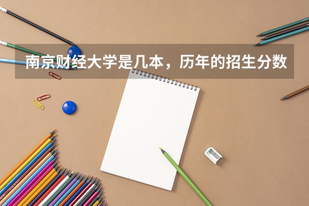 南京财经大学是几本，历年的招生分数线是多少？