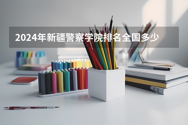 2024年新疆警察学院排名全国多少