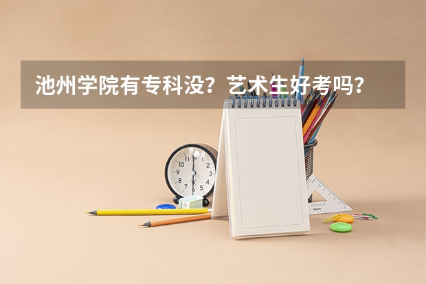 池州学院有专科没？艺术生好考吗？