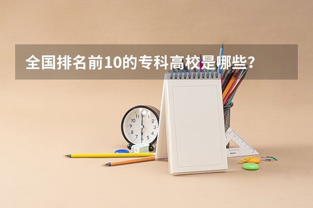 全国排名前10的专科高校是哪些？