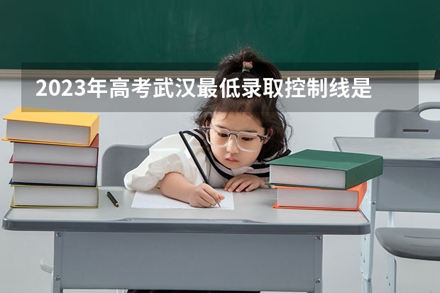 2023年高考武汉最低录取控制线是多少？