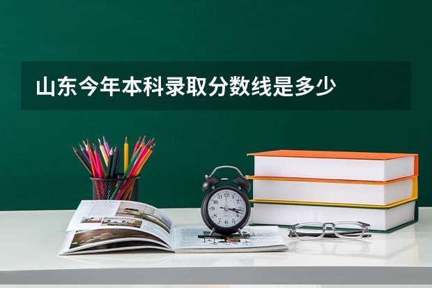 山东今年本科录取分数线是多少