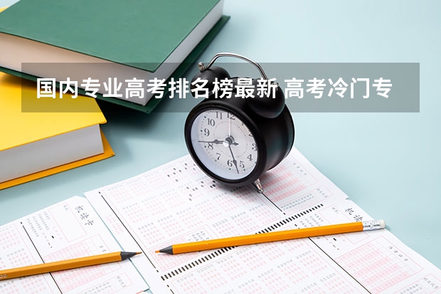 国内专业高考排名榜最新 高考冷门专业排名前十名