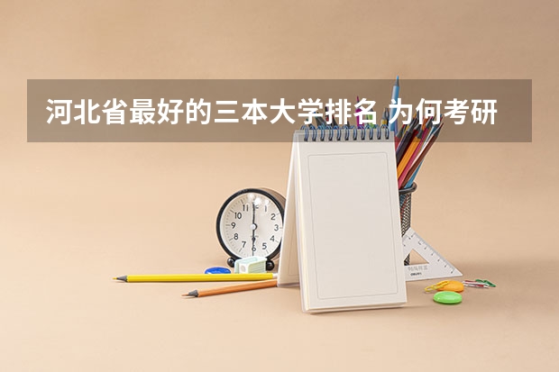 河北省最好的三本大学排名 为何考研成功的三本大学生那么少?