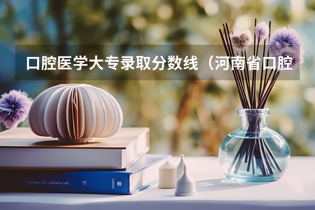 口腔医学大专录取分数线（河南省口腔医学大专学校排名）