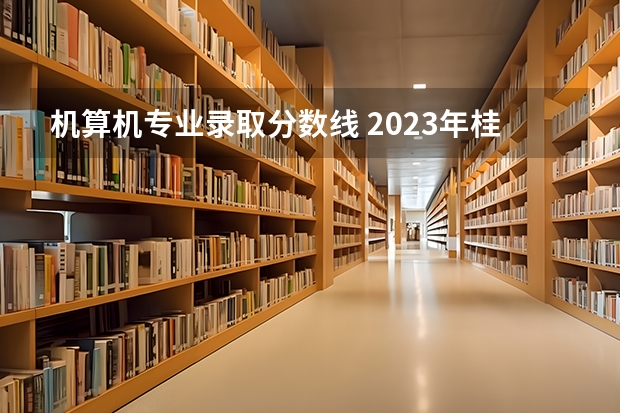 机算机专业录取分数线 2023年桂林电子科技大学投档分数线