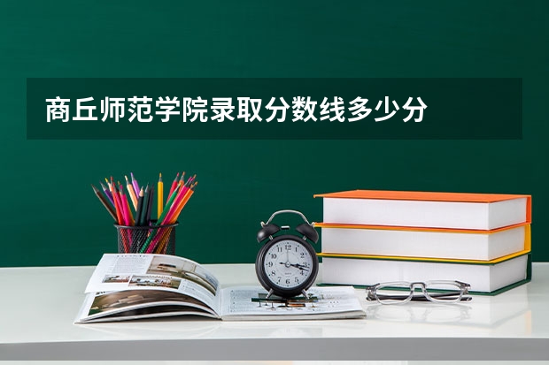 商丘师范学院录取分数线多少分