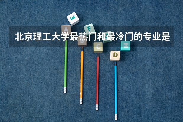 北京理工大学最热门和最冷门的专业是？对陕西考生的录取分数线是多少？