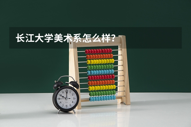 长江大学美术系怎么样？