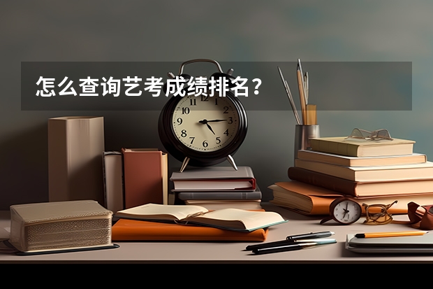 怎么查询艺考成绩排名？