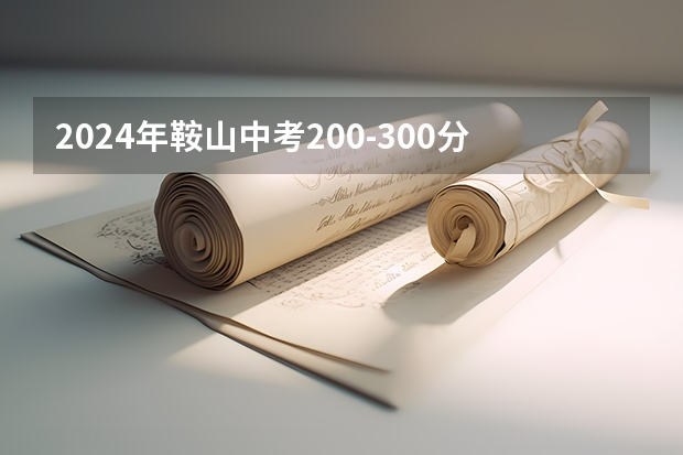 2024年鞍山中考200-300分能上什么学校