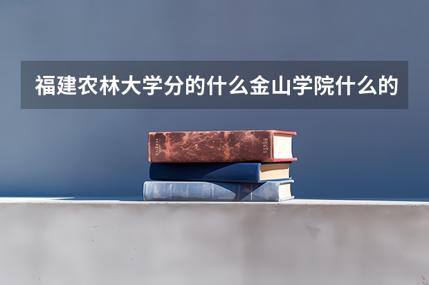 福建农林大学分的什么金山学院什么的是什么意思啊？为什么要分？