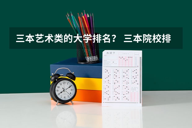 三本艺术类的大学排名？ 三本院校排名及录取分数线