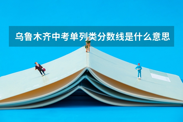 乌鲁木齐中考单列类分数线是什么意思