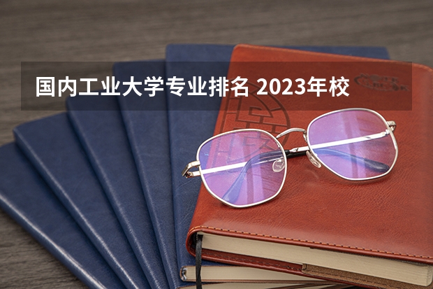 国内工业大学专业排名 2023年校友会西北工业大学各专业排名