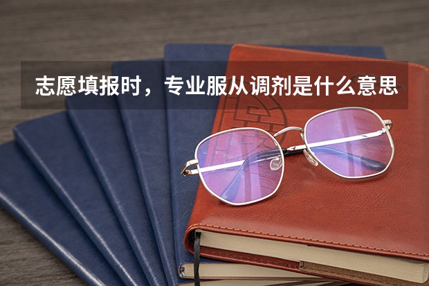 志愿填报时，专业服从调剂是什么意思？