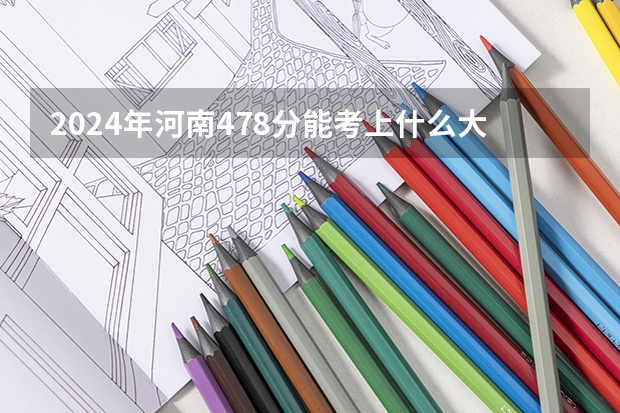 2024年河南478分能考上什么大学?