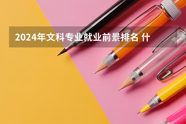 2024年文科专业就业前景排名 什么专业好就业