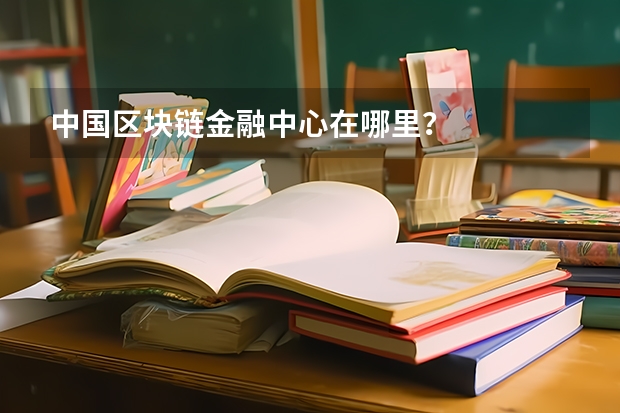 中国区块链金融中心在哪里？