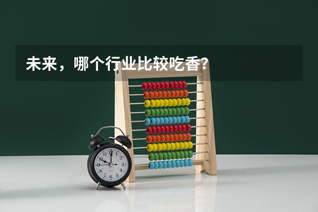 未来，哪个行业比较吃香？
