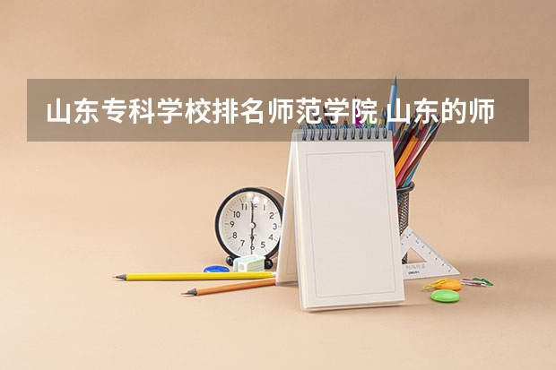 山东专科学校排名师范学院 山东的师范类大学排名
