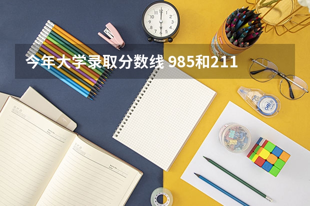 今年大学录取分数线 985和211大学的录取分数线