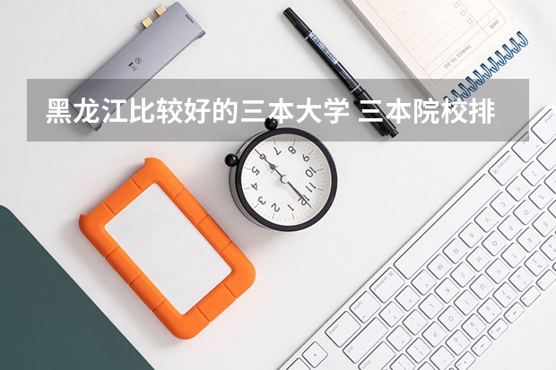 黑龙江比较好的三本大学 三本院校排行榜