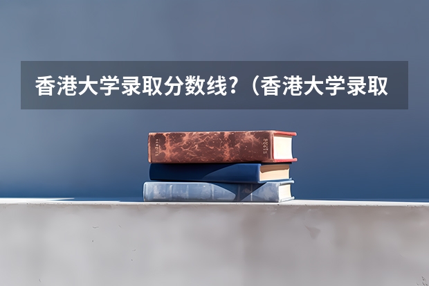 香港大学录取分数线?（香港大学录取分数线）