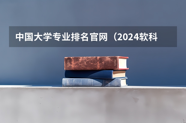 中国大学专业排名官网（2024软科中国大学专业排名汇总）