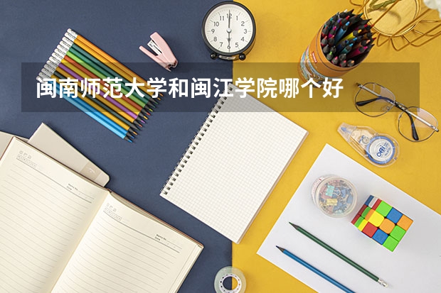闽南师范大学和闽江学院哪个好