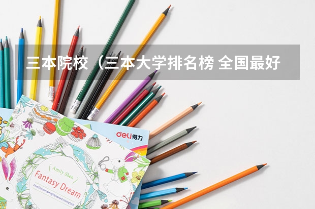 三本院校（三本大学排名榜 全国最好的三本学校）