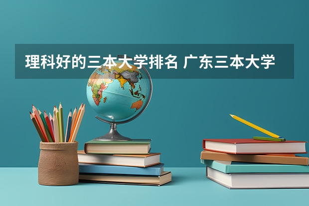 理科好的三本大学排名 广东三本大学排名及分数线