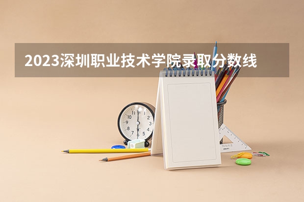 2023深圳职业技术学院录取分数线多少