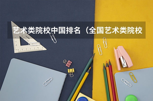 艺术类院校中国排名（全国艺术类院校排名）