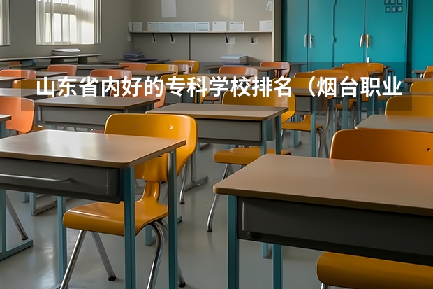 山东省内好的专科学校排名（烟台职业学校排名前十）