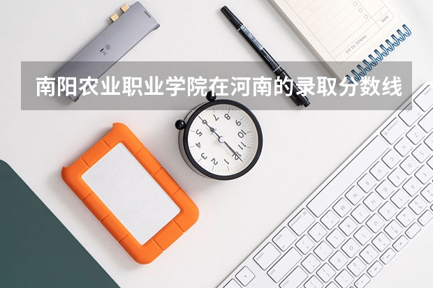 南阳农业职业学院在河南的录取分数线是多少？