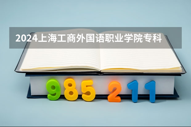 2024上海工商外国语职业学院专科自主招生学费多少钱一年