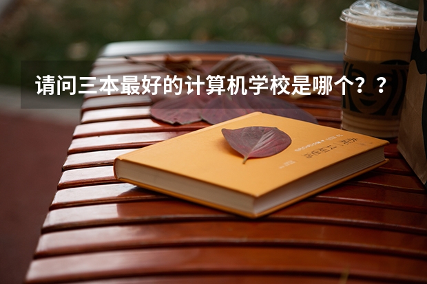 请问三本最好的计算机学校是哪个？？