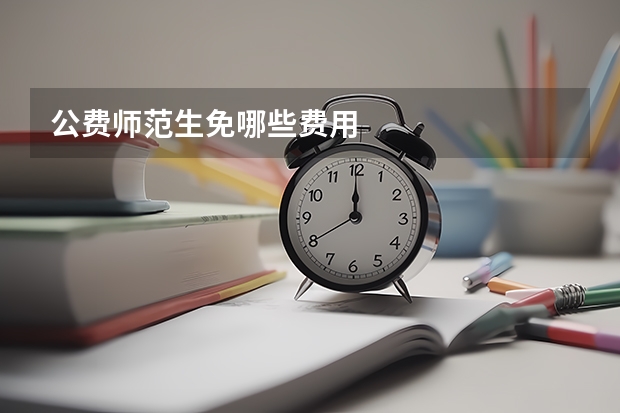 公费师范生免哪些费用