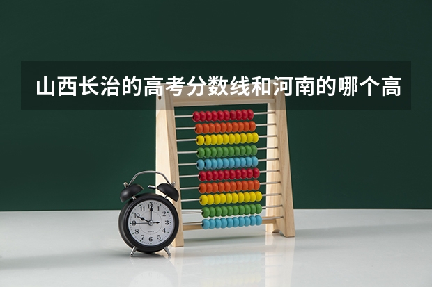 山西长治的高考分数线和河南的哪个高
