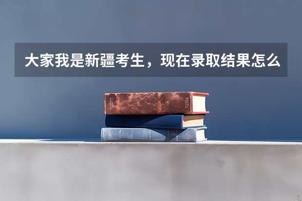 大家我是新疆考生,现在录取结果怎么也查不出来,我的考号是2307153560知道的帮我查下 谢谢你们