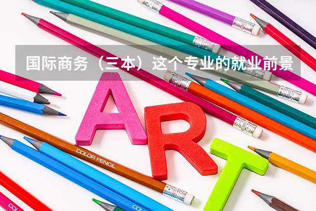国际商务（三本）这个专业的就业前景怎么样？进外企的必要条件是什么？商务谈判师好考吗？