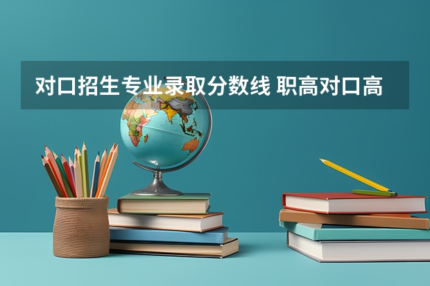 对口招生专业录取分数线 职高对口高考本科录取线
