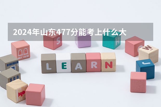2024年山东477分能考上什么大学?