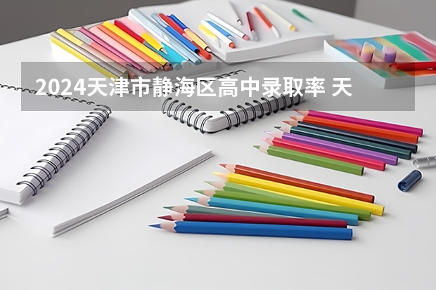 2024天津市静海区高中录取率 天津23年各高中高考升学率