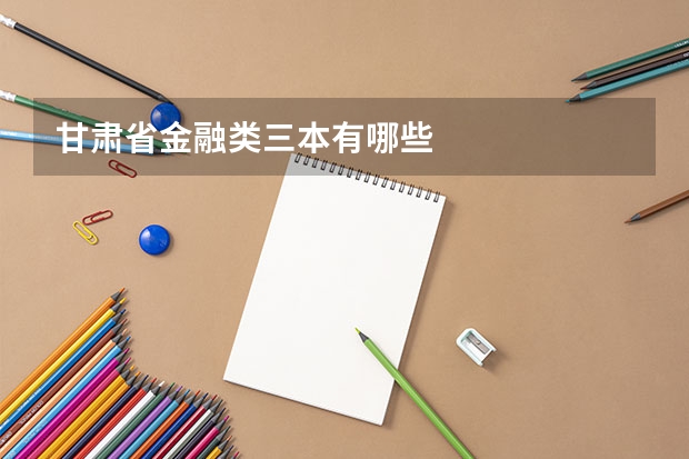甘肃省金融类三本有哪些
