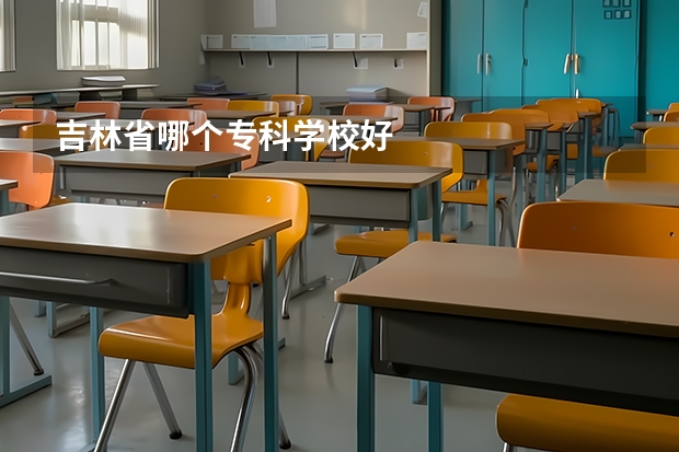 吉林省哪个专科学校好