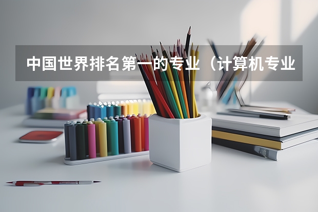 中国世界排名第一的专业（计算机专业全球排名）