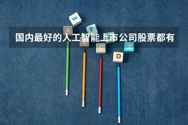 国内最好的人工智能上市公司股票都有哪些？